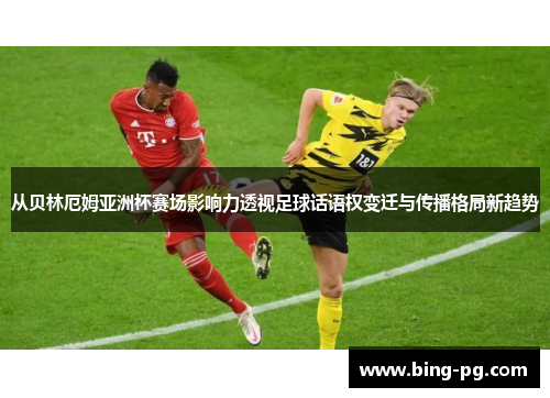 从贝林厄姆亚洲杯赛场影响力透视足球话语权变迁与传播格局新趋势