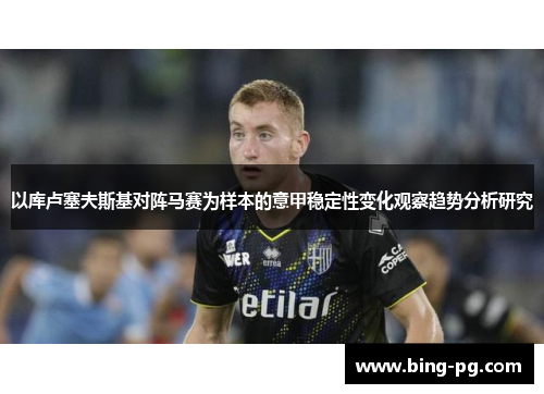 以库卢塞夫斯基对阵马赛为样本的意甲稳定性变化观察趋势分析研究