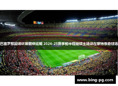 巴塞罗那因诺坎普翻修延期 2024-25赛季前半程继续主场设在蒙特惠奇球场