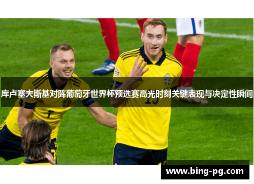 库卢塞夫斯基对阵葡萄牙世界杯预选赛高光时刻关键表现与决定性瞬间