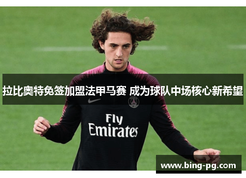 拉比奥特免签加盟法甲马赛 成为球队中场核心新希望