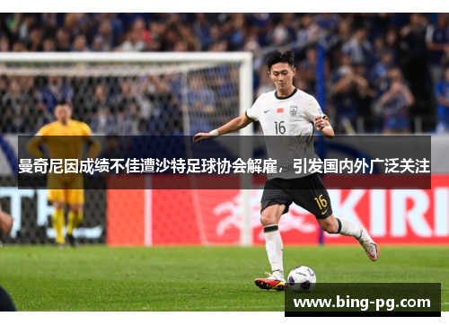 曼奇尼因成绩不佳遭沙特足球协会解雇，引发国内外广泛关注