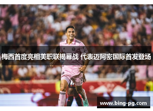 梅西首度亮相美职联揭幕战 代表迈阿密国际首发登场