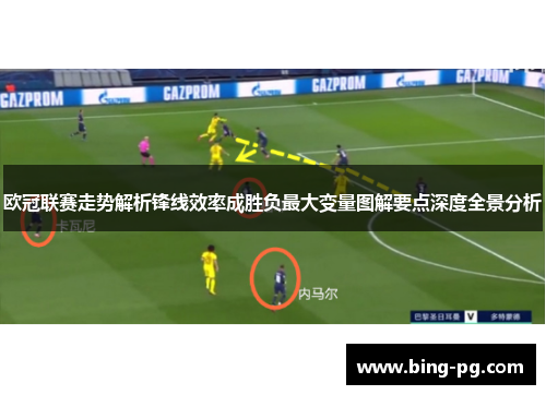 欧冠联赛走势解析锋线效率成胜负最大变量图解要点深度全景分析