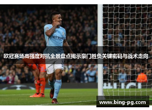 欧冠赛场高强度对抗全景盘点揭示豪门胜负关键密码与战术走向