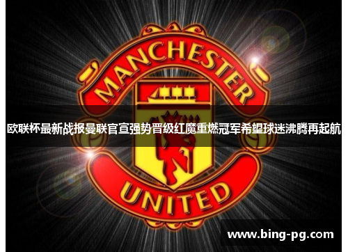 欧联杯最新战报曼联官宣强势晋级红魔重燃冠军希望球迷沸腾再起航